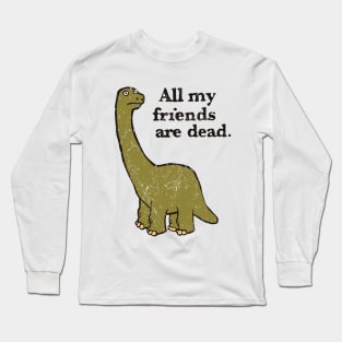 All My Friends Are Dead Long Sleeve T-Shirt